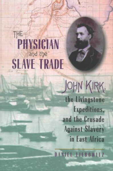 The Physician and the Slave Trade: John Kirk, the Livingstone Expeditions, and the Crusade Against Slavery in East Africa cover