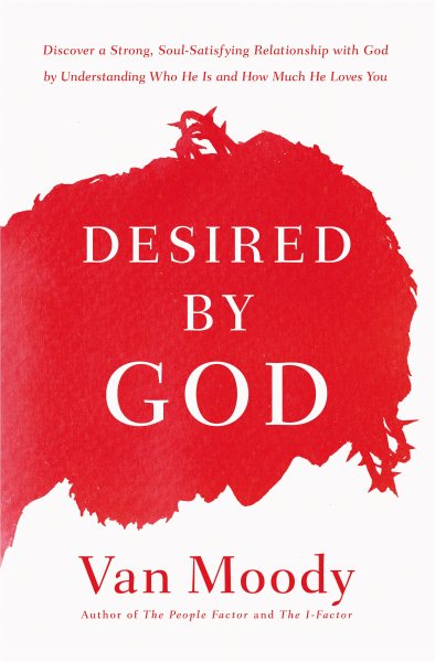Desired by God: Discover a Strong, Soul-Satisfying Relationship with God by Understanding Who He Is and How Much He Loves You cover