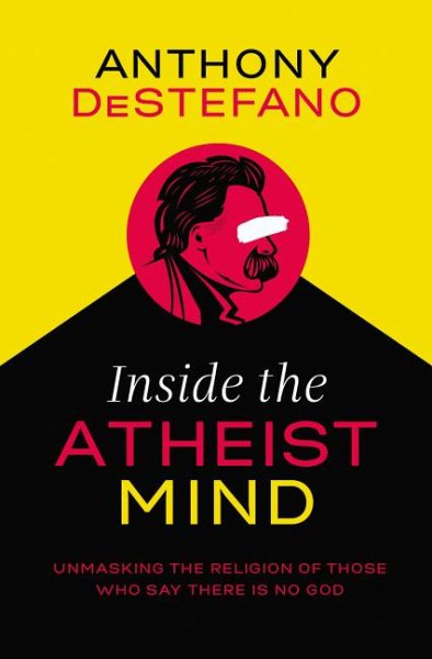 Inside the Atheist Mind: Unmasking the Religion of Those Who Say There Is No God cover