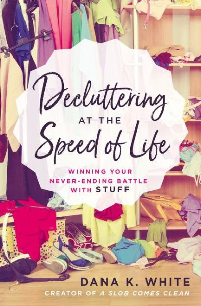 Decluttering at the Speed of Life: Winning Your Never-Ending Battle with Stuff cover