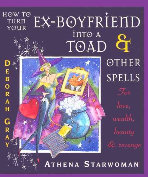 How to Turn Your Ex-Boyfriend into a Toad: And Other Spells for Love, Wealth, Beauty, and Revenge cover
