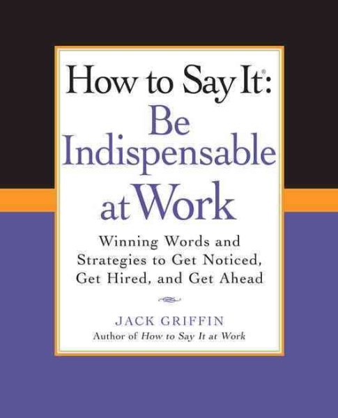 How to Say It: Be Indispensable at Work: Winning Words and Strategies to Get Noticed, Get Hired, andGet Ahead (How to Say It... (Paperback)) cover