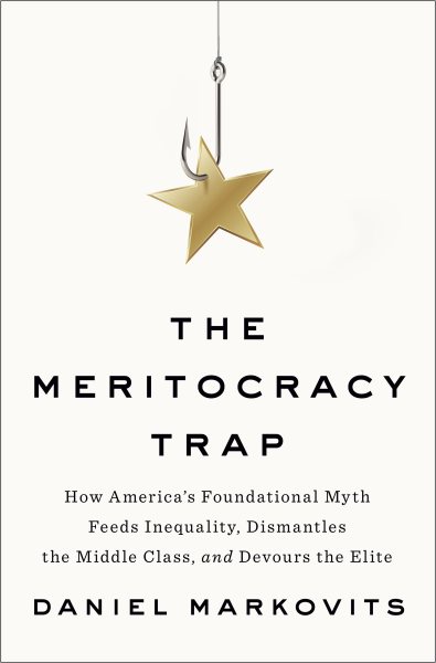 The Meritocracy Trap: How America's Foundational Myth Feeds Inequality, Dismantles the Middle Class, and Devours the Elite cover