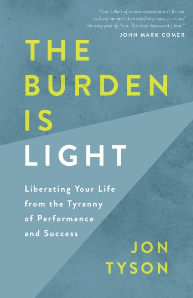 The Burden Is Light: Liberating Your Life from the Tyranny of Performance and Success cover
