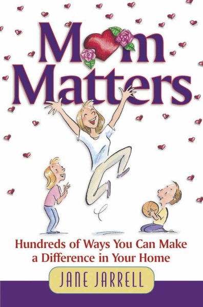 Mom Matters: Hundreds of Ways You Can Make a Difference in Your Home
