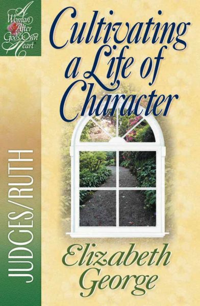 Cultivating a Life of Character: Judges/Ruth (A Woman After God's Own Heart®)