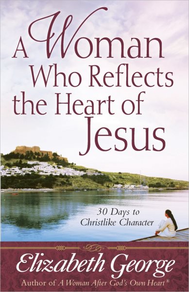 A Woman Who Reflects the Heart of Jesus: 30 Ways to Christlike Character cover