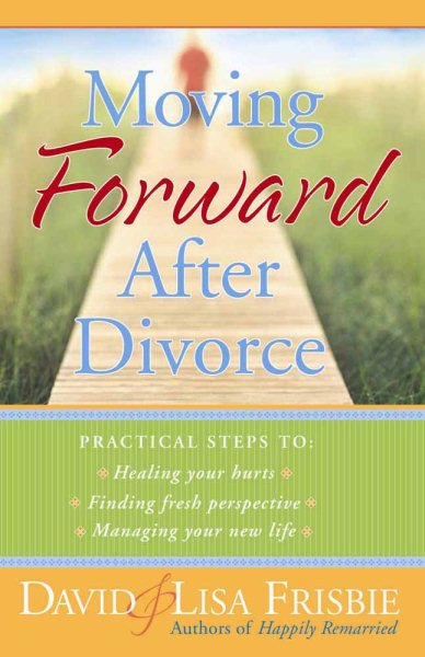 Moving Forward After Divorce: Practical Steps to * Healing Your Hurts * Finding Fresh Perspective * Managing Your New Life cover