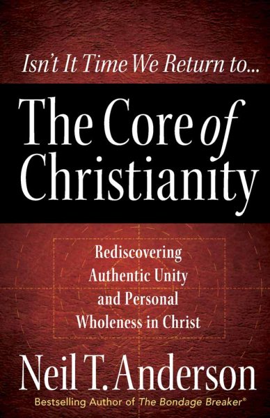 The Core of Christianity: Rediscovering Authentic Unity and Personal Wholeness in Christ cover