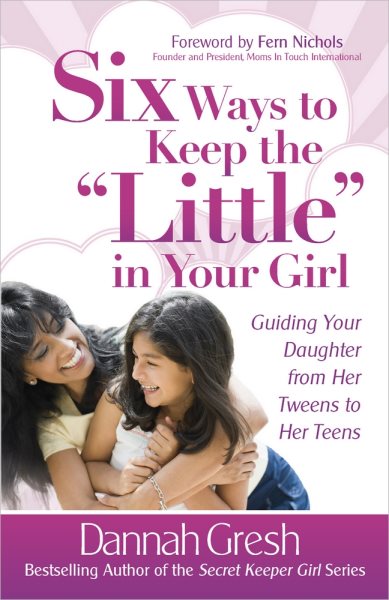 Six Ways to Keep the "Little" in Your Girl: Guiding Your Daughter from Her Tweens to Her Teens (Secret Keeper Girl® Series) cover