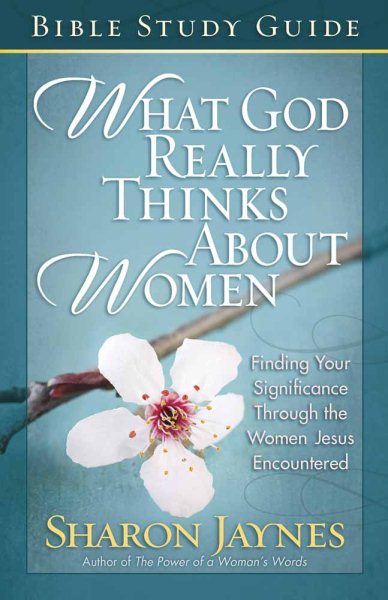 What God Really Thinks About Women Bible Study Guide: Finding Your Significance Through the Women Jesus Encountered cover
