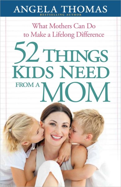 52 Things Kids Need from a Mom: What Mothers Can Do to Make a Lifelong Difference cover