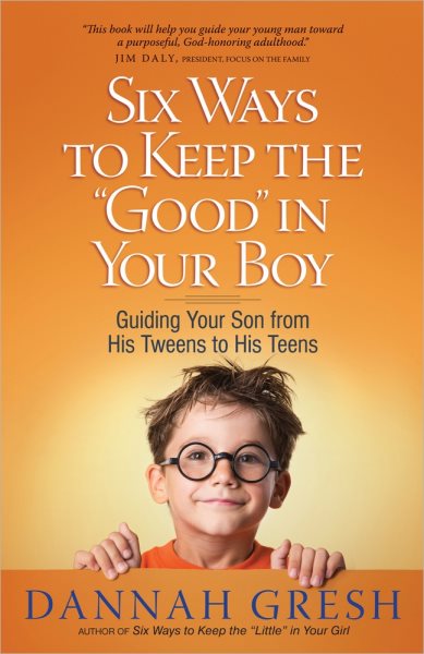Six Ways to Keep the "Good" in Your Boy: Guiding Your Son from His Tweens to His Teens cover