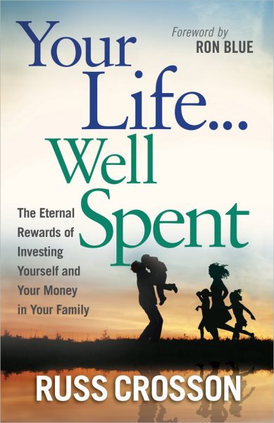 Your Life...Well Spent: The Eternal Rewards of Investing Yourself and Your Money in Your Family cover