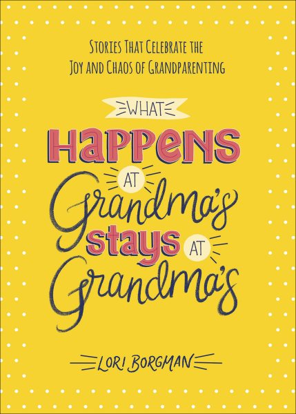 What Happens at Grandma's Stays at Grandma's: Stories That Celebrate the Joy and Chaos of Grandparenting cover