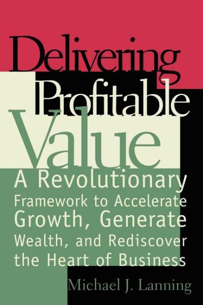 Delivering Profitable Value : A Revolutionary Framework to Accelerate Growth, Generate Wealth, and Rediscover the Heart of Business