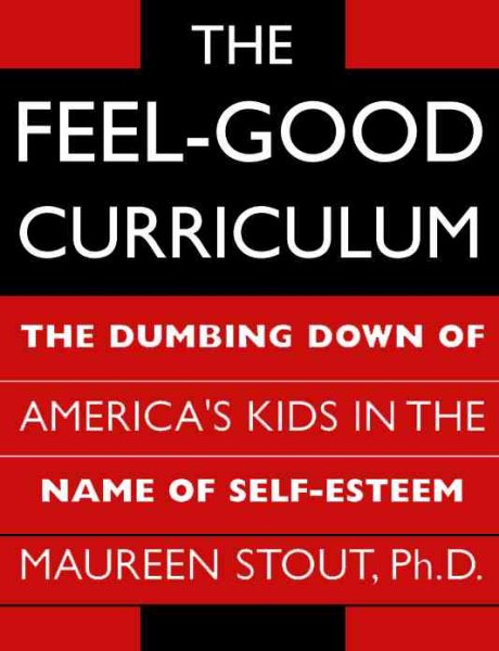 The Feel-good Curriculum: The Dumbing Down Of America's Kids In The Name Of Self-esteem cover