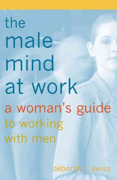 The Male Mind at Work : A Woman's Guide to Working with Men cover