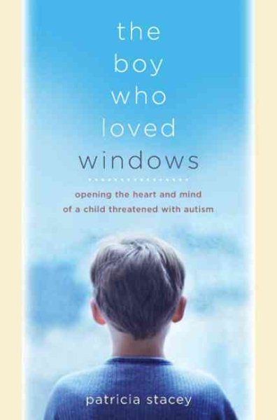 The Boy Who Loved Windows: Opening The Heart And Mind Of A Child Threatened With Autism cover