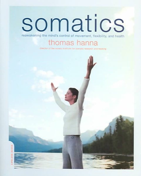 Somatics: Reawakening The Mind's Control Of Movement, Flexibility, And Health cover