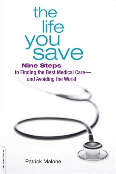 The Life You Save: Nine Steps to Finding the Best Medical Careand Avoiding the Worst cover