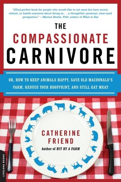 The Compassionate Carnivore: Or, How to Keep Animals Happy, Save Old MacDonald’s Farm, Reduce Your Hoofprint, and Still Eat Meat cover