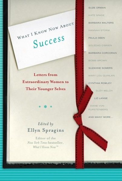 What I Know Now About Success: Letters from Extraordinary Women to Their Younger Selves cover