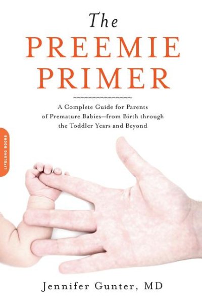 The Preemie Primer: A Complete Guide for Parents of Premature Babies -- from Birth through the Toddler Years and Beyond