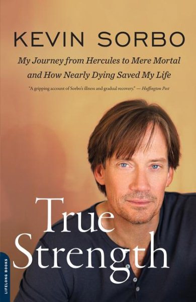 True Strength: My Journey from Hercules to Mere Mortal -- and How Nearly Dying Saved My Life