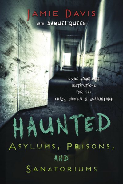 Haunted Asylums, Prisons, and Sanatoriums: Inside Abandoned Institutions for the Crazy, Criminal & Quarantined cover