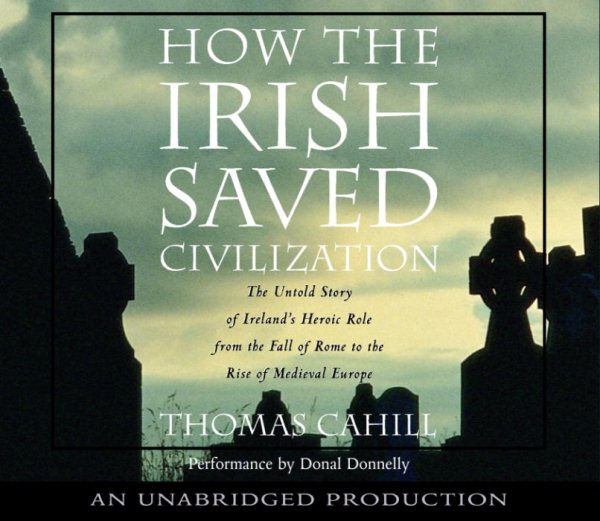 How the Irish Saved Civilization: The Untold Story of Ireland's Heroic Role from the Fall of Rome to the Rise of Medieval Europe cover