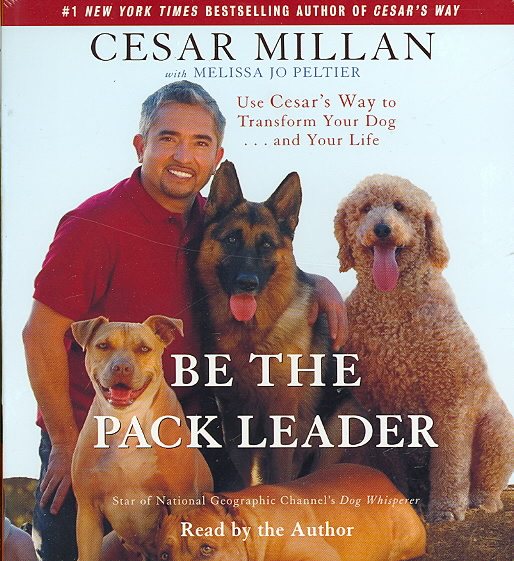 Be the Pack Leader: Use Cesar's Way to Transform Your Dog . . . and Your Life cover