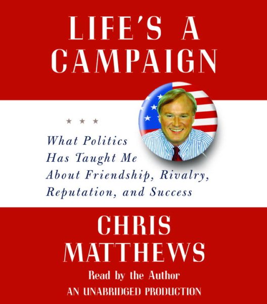 Life's a Campaign: What Politics Has Taught Me About Friendship, Rivalry, Reputation, and Success