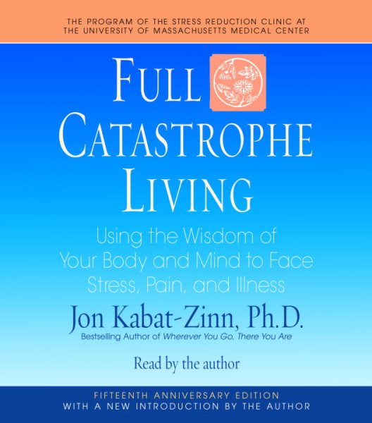 Full Catastrophe Living: Using the Wisdom of Your Body and Mind to Face Stress, Pain, and Illness cover