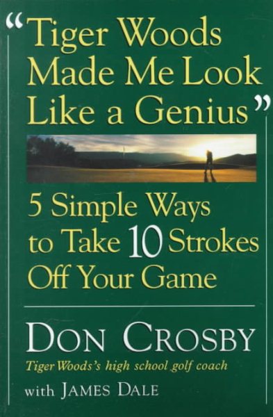 Tiger Woods Made Me Look Like A Genius: Five Simple Ways to Take Ten Strokes Off Your Game cover