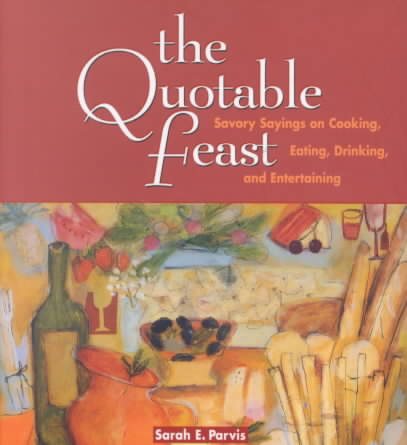 The Quotable Feast: Savory Sayings on Cooking, Eating, Drinking, and Entertaining cover