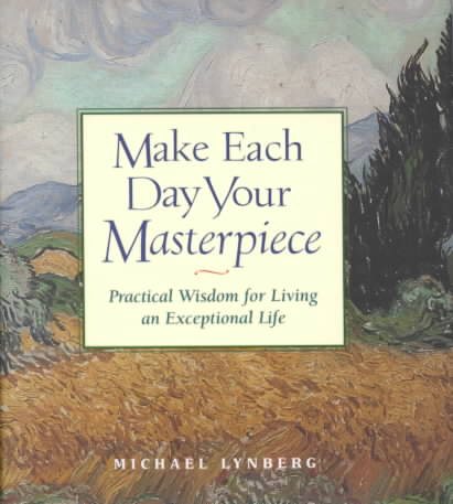 Make Each Day Your Masterpiece: Practical Wisdom for Living an Exceptional Life cover