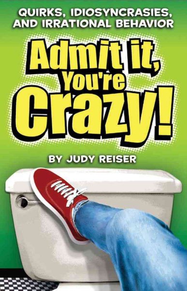 Admit It, You're Crazy! Quirks, Idiosyncrasies, and Irrational Behavior cover