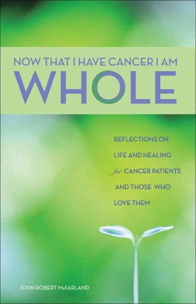 Now That I Have Cancer, I Am Whole: Reflections on Life and Healing for Cancer Patients and Those Who Love Them cover