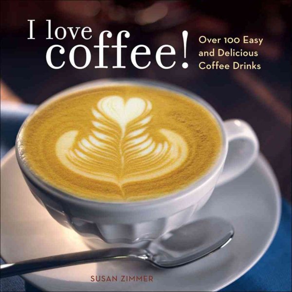 I Love Coffee! Over 100 Easy and Delicious Coffee Drinks cover