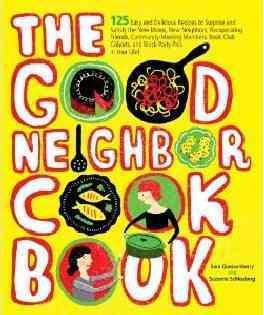The Good Neighbor Cookbook: 125 Easy and Delicious Recipes to Surprise and Satisfy the New Moms, New Neighbors, and more