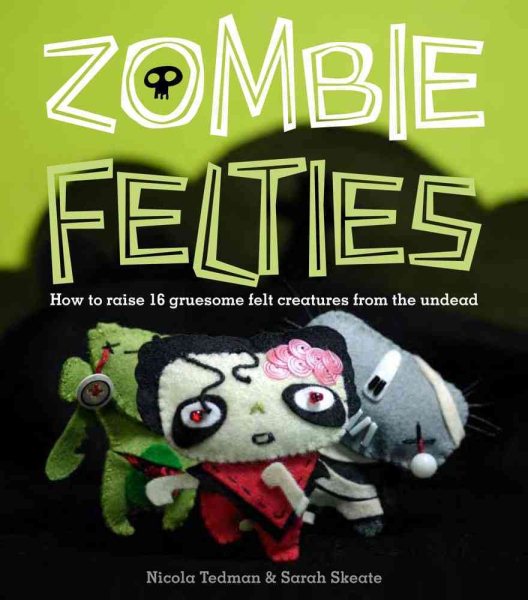 Zombie Felties: How to Raise 16 Gruesome Felt Creatures from the Undead cover