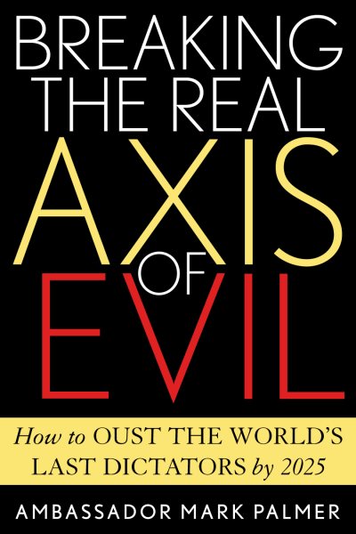 Breaking the Real Axis of Evil: How to Oust the World's Last Dictators by 2025 cover