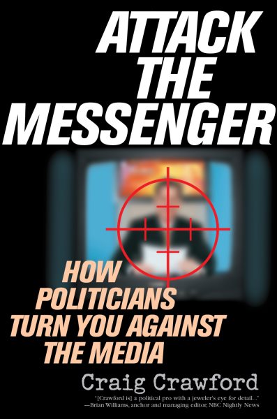Attack the Messenger: How Politicians Turn You Against the Media (American Political Challenges)