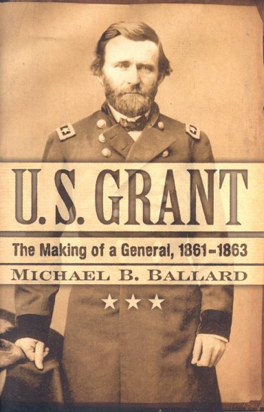 U. S. Grant: The Making of a General, 1861–1863 (The American Crisis Series: Books on the Civil War Era)