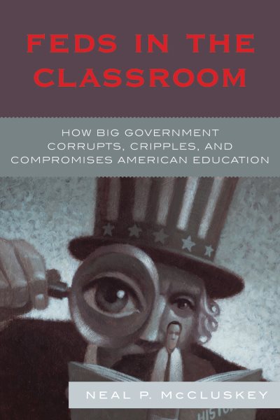 Feds in the Classroom: How Big Government Corrupts, Cripples, and Compromises American Education cover