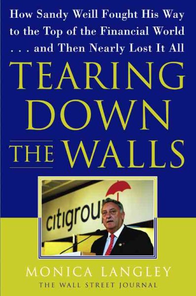 Tearing Down the Walls: How Sandy Weill Fought His Way to the Top of the Financial World. . .and Then Nearly Lost It All (Wall Street Journal Book) cover