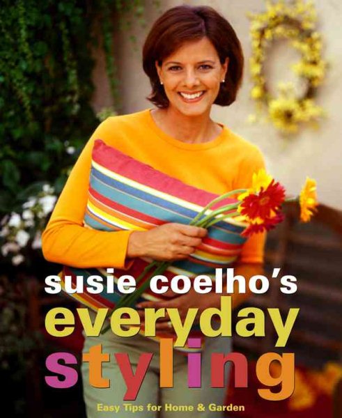 Susie Coelhos Everyday Styling: Easy Tips for Home, Garden, and Entertaining cover