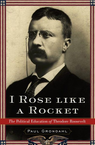 I Rose Like a Rocket: The Political Education of Theodore Roosevelt cover
