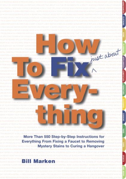 How to Fix (Just About) Everything: More Than 550 Step-by-Step Instructions for Everything from Fixing a Faucet to Removing Mystery Stains to Curing a Hangover cover